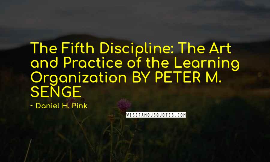 Daniel H. Pink Quotes: The Fifth Discipline: The Art and Practice of the Learning Organization BY PETER M. SENGE