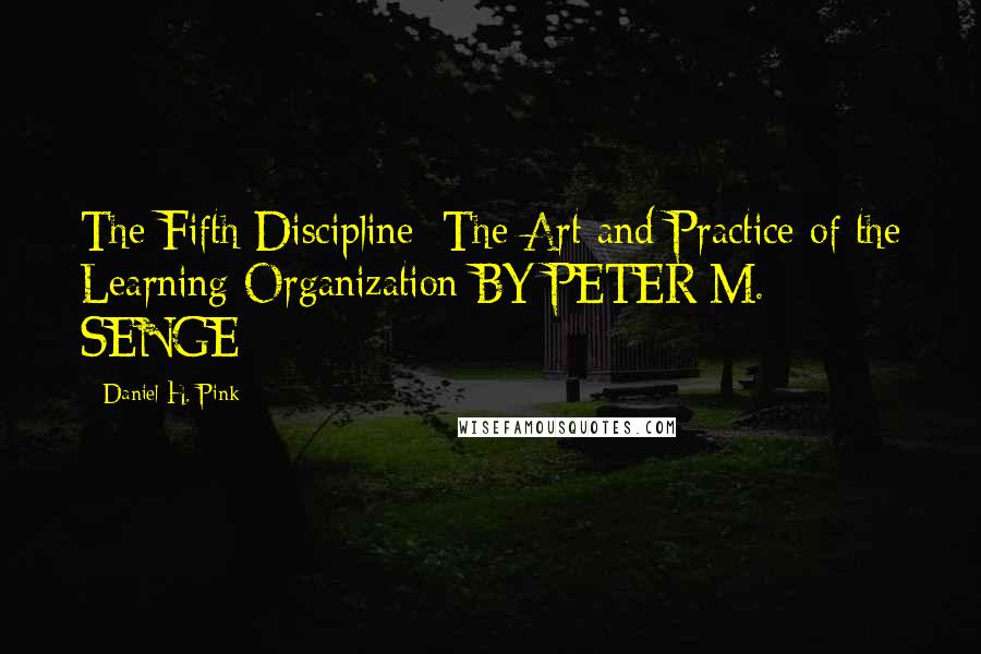 Daniel H. Pink Quotes: The Fifth Discipline: The Art and Practice of the Learning Organization BY PETER M. SENGE