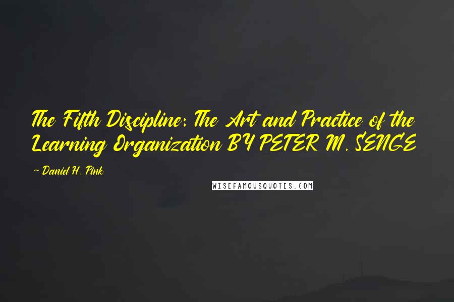 Daniel H. Pink Quotes: The Fifth Discipline: The Art and Practice of the Learning Organization BY PETER M. SENGE