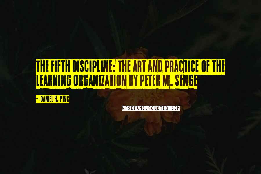 Daniel H. Pink Quotes: The Fifth Discipline: The Art and Practice of the Learning Organization BY PETER M. SENGE