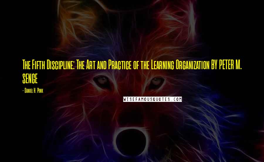 Daniel H. Pink Quotes: The Fifth Discipline: The Art and Practice of the Learning Organization BY PETER M. SENGE