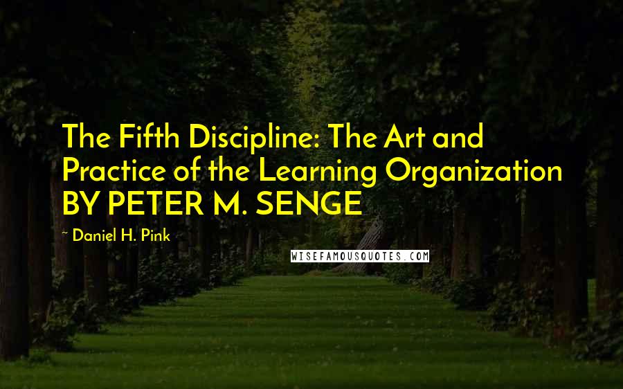 Daniel H. Pink Quotes: The Fifth Discipline: The Art and Practice of the Learning Organization BY PETER M. SENGE