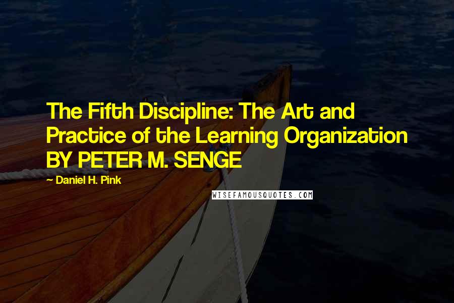 Daniel H. Pink Quotes: The Fifth Discipline: The Art and Practice of the Learning Organization BY PETER M. SENGE