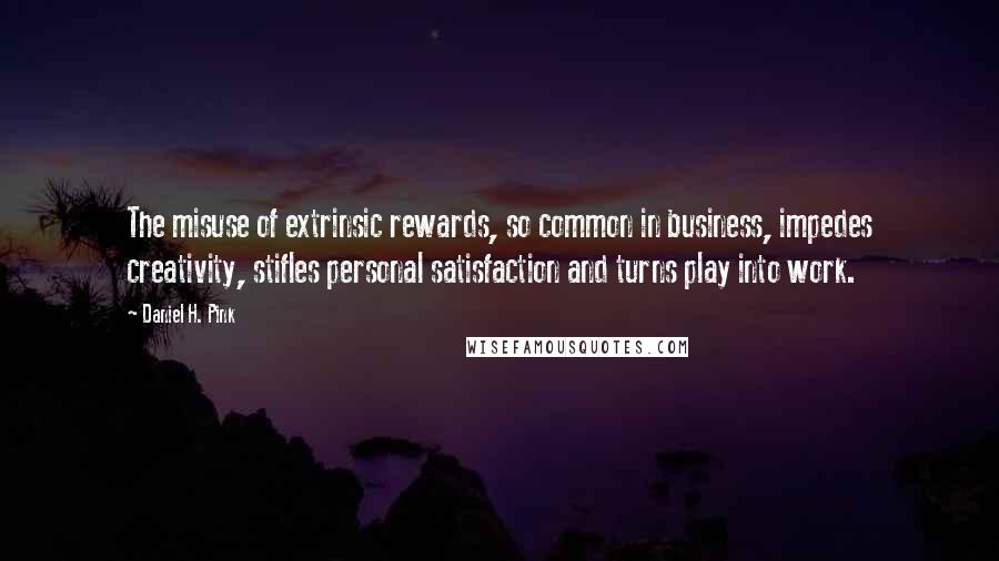 Daniel H. Pink Quotes: The misuse of extrinsic rewards, so common in business, impedes creativity, stifles personal satisfaction and turns play into work.