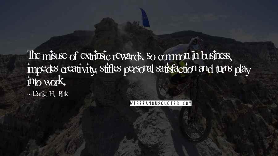 Daniel H. Pink Quotes: The misuse of extrinsic rewards, so common in business, impedes creativity, stifles personal satisfaction and turns play into work.