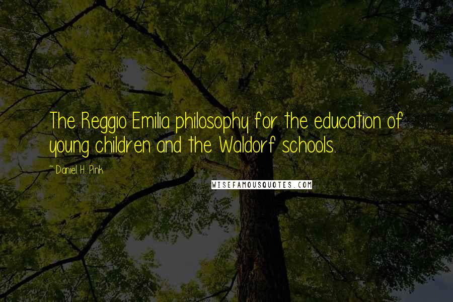 Daniel H. Pink Quotes: The Reggio Emilia philosophy for the education of young children and the Waldorf schools.
