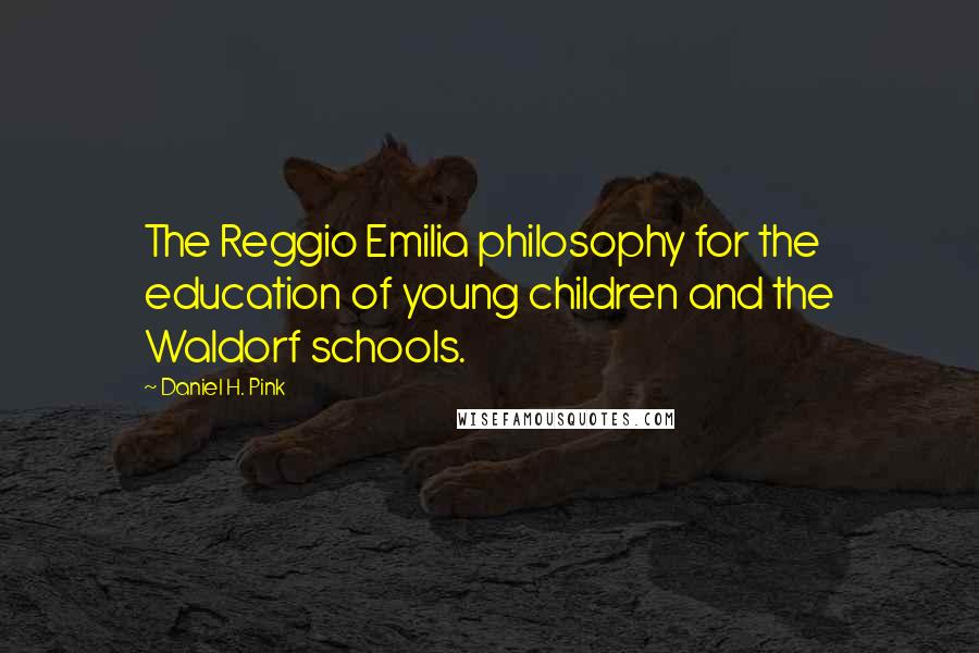 Daniel H. Pink Quotes: The Reggio Emilia philosophy for the education of young children and the Waldorf schools.