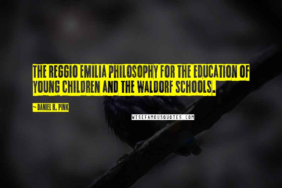 Daniel H. Pink Quotes: The Reggio Emilia philosophy for the education of young children and the Waldorf schools.