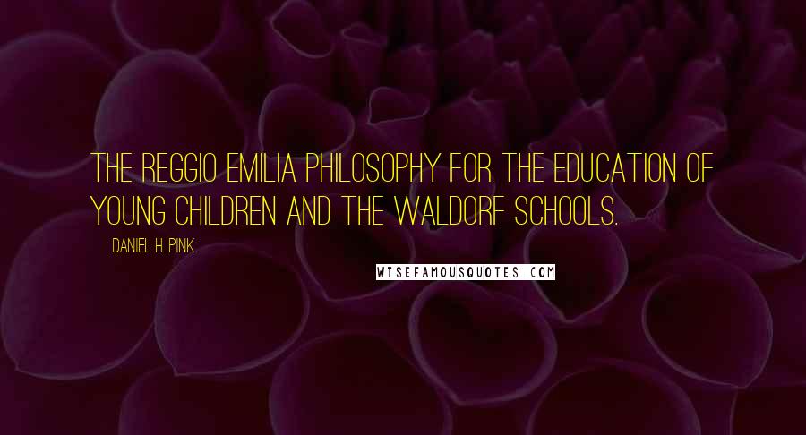 Daniel H. Pink Quotes: The Reggio Emilia philosophy for the education of young children and the Waldorf schools.
