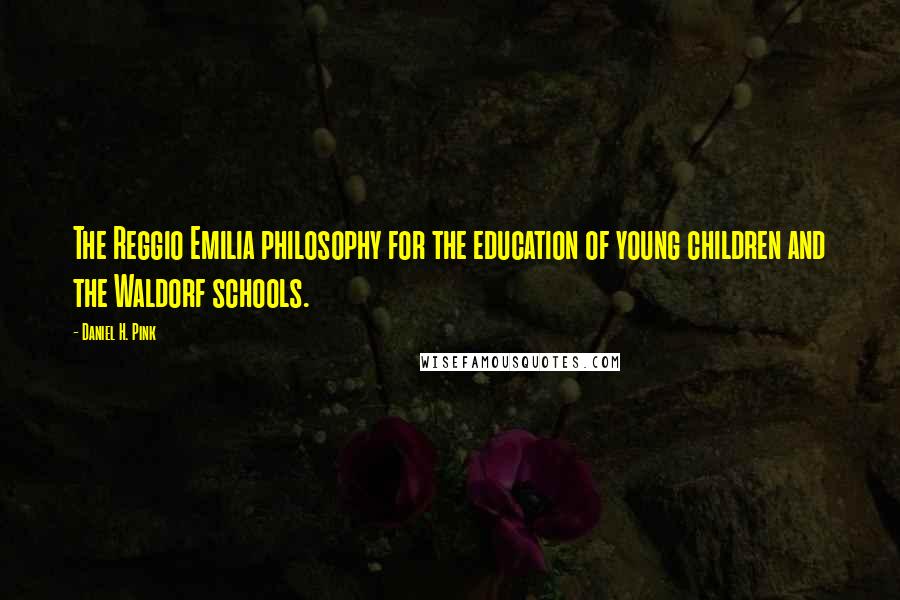 Daniel H. Pink Quotes: The Reggio Emilia philosophy for the education of young children and the Waldorf schools.
