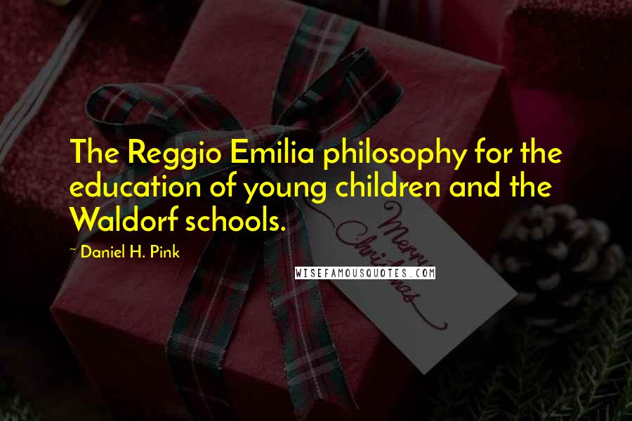Daniel H. Pink Quotes: The Reggio Emilia philosophy for the education of young children and the Waldorf schools.