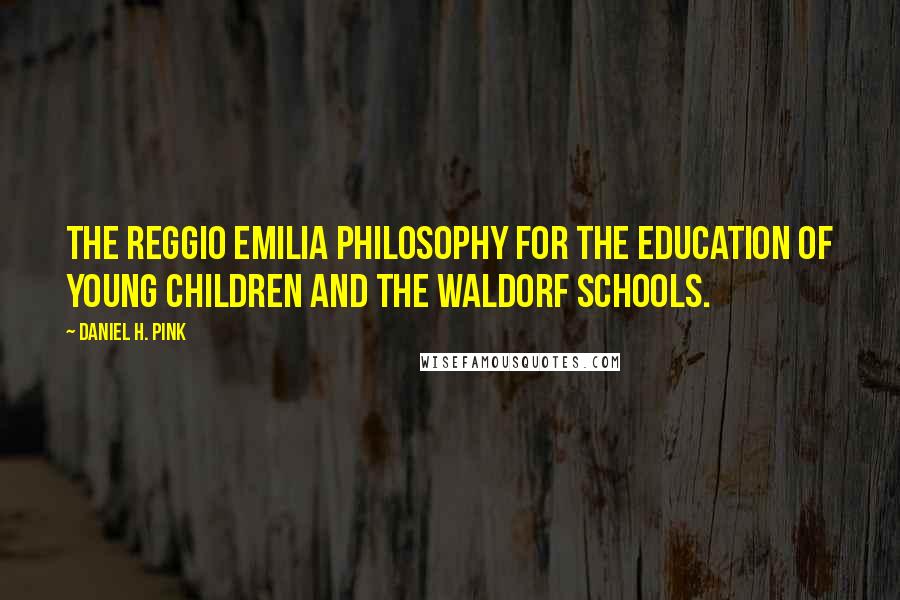 Daniel H. Pink Quotes: The Reggio Emilia philosophy for the education of young children and the Waldorf schools.