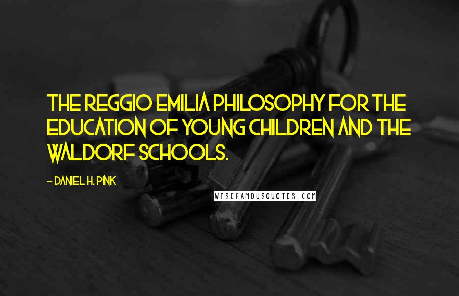 Daniel H. Pink Quotes: The Reggio Emilia philosophy for the education of young children and the Waldorf schools.