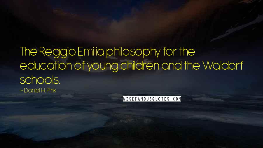 Daniel H. Pink Quotes: The Reggio Emilia philosophy for the education of young children and the Waldorf schools.
