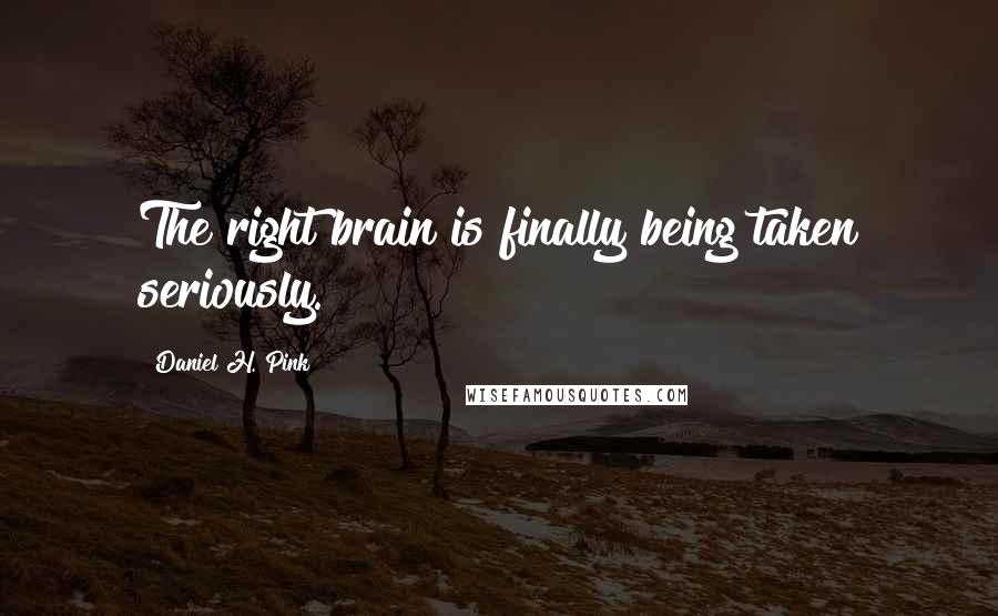 Daniel H. Pink Quotes: The right brain is finally being taken seriously.