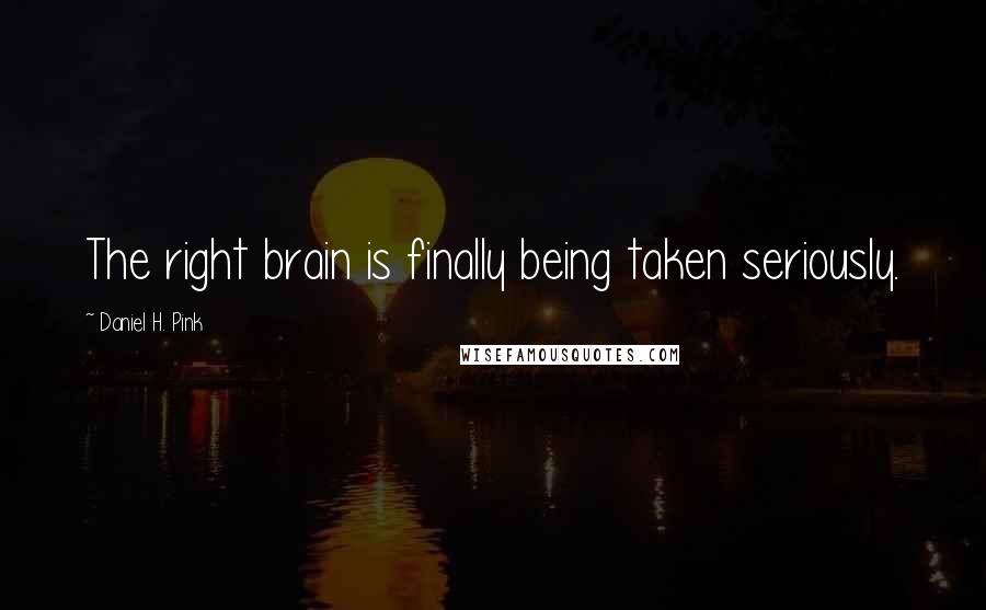Daniel H. Pink Quotes: The right brain is finally being taken seriously.