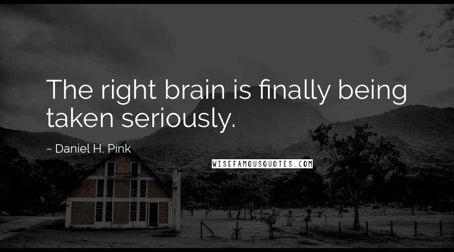 Daniel H. Pink Quotes: The right brain is finally being taken seriously.