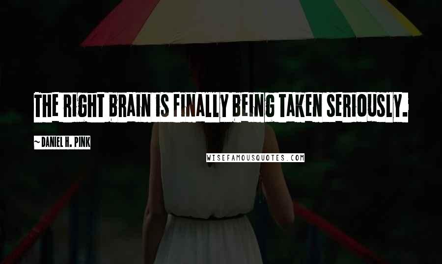 Daniel H. Pink Quotes: The right brain is finally being taken seriously.