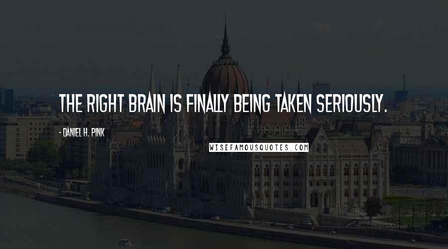 Daniel H. Pink Quotes: The right brain is finally being taken seriously.