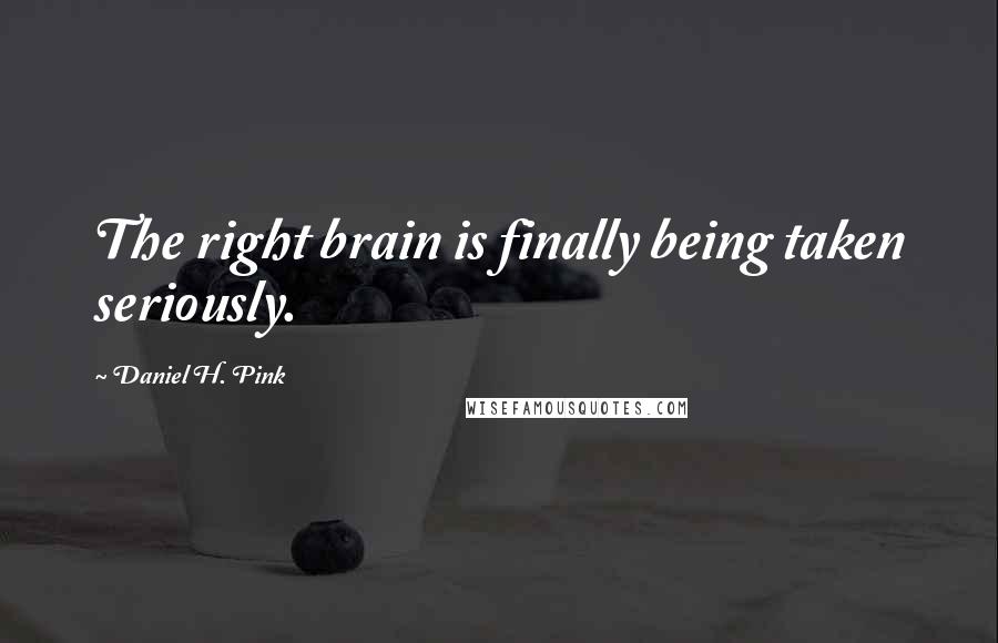 Daniel H. Pink Quotes: The right brain is finally being taken seriously.