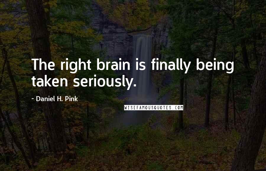 Daniel H. Pink Quotes: The right brain is finally being taken seriously.