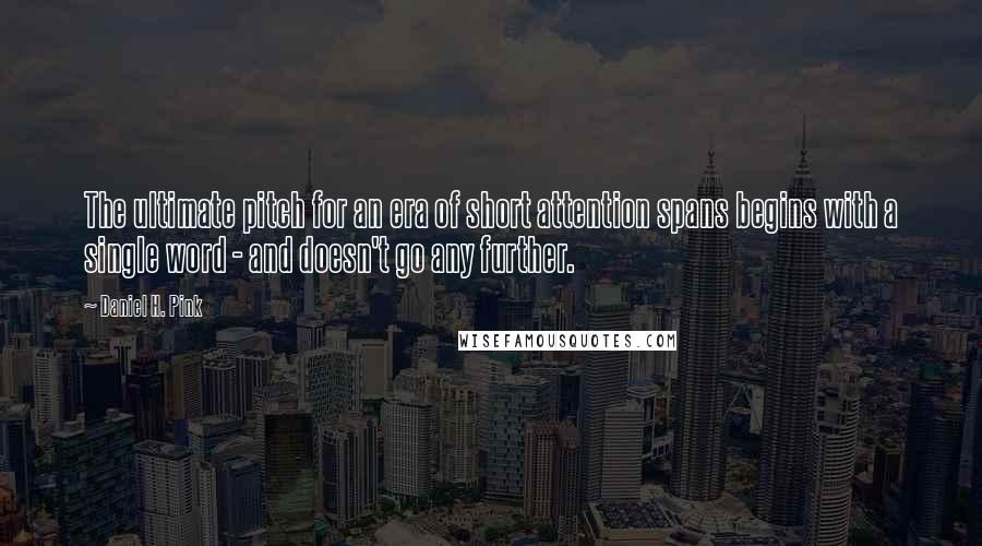 Daniel H. Pink Quotes: The ultimate pitch for an era of short attention spans begins with a single word - and doesn't go any further.