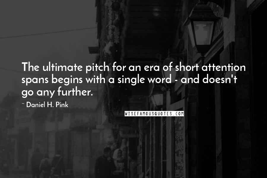 Daniel H. Pink Quotes: The ultimate pitch for an era of short attention spans begins with a single word - and doesn't go any further.