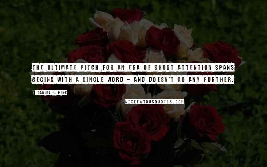 Daniel H. Pink Quotes: The ultimate pitch for an era of short attention spans begins with a single word - and doesn't go any further.