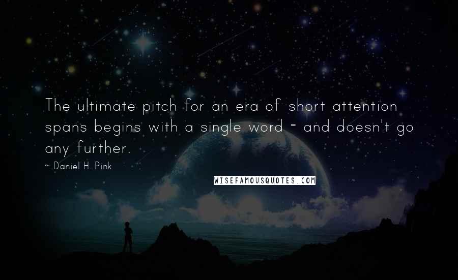Daniel H. Pink Quotes: The ultimate pitch for an era of short attention spans begins with a single word - and doesn't go any further.