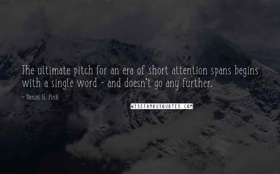 Daniel H. Pink Quotes: The ultimate pitch for an era of short attention spans begins with a single word - and doesn't go any further.