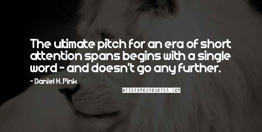 Daniel H. Pink Quotes: The ultimate pitch for an era of short attention spans begins with a single word - and doesn't go any further.