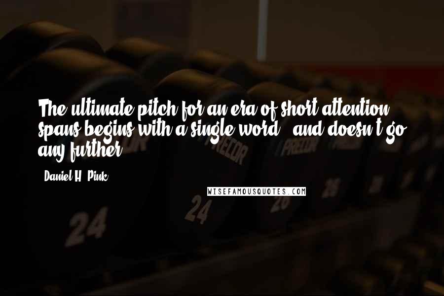 Daniel H. Pink Quotes: The ultimate pitch for an era of short attention spans begins with a single word - and doesn't go any further.