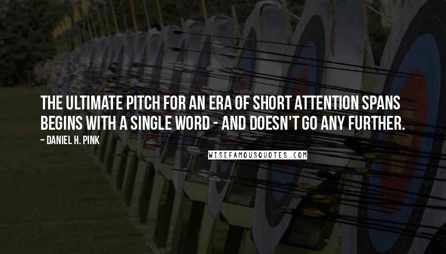 Daniel H. Pink Quotes: The ultimate pitch for an era of short attention spans begins with a single word - and doesn't go any further.