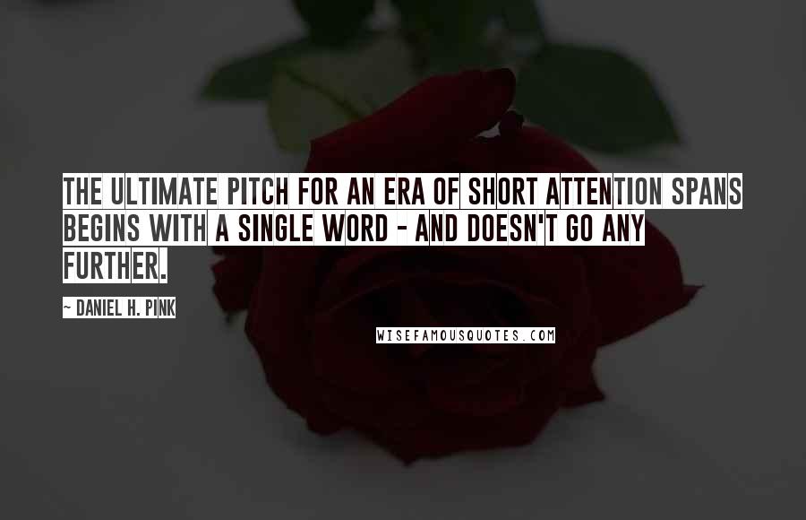 Daniel H. Pink Quotes: The ultimate pitch for an era of short attention spans begins with a single word - and doesn't go any further.