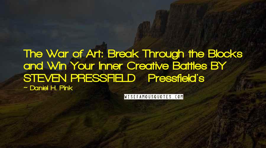 Daniel H. Pink Quotes: The War of Art: Break Through the Blocks and Win Your Inner Creative Battles BY STEVEN PRESSFIELD Pressfield's