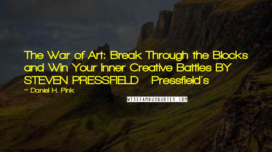 Daniel H. Pink Quotes: The War of Art: Break Through the Blocks and Win Your Inner Creative Battles BY STEVEN PRESSFIELD   Pressfield's