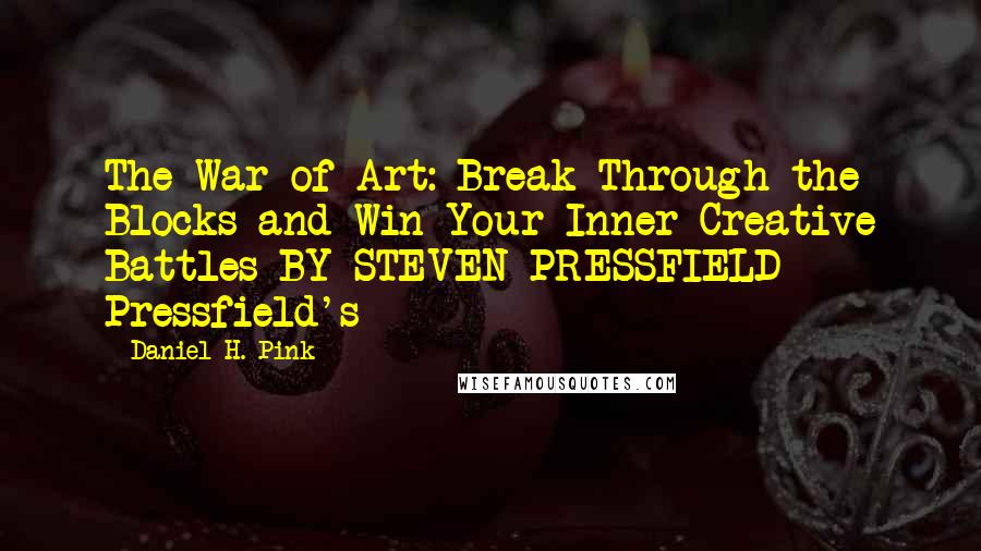 Daniel H. Pink Quotes: The War of Art: Break Through the Blocks and Win Your Inner Creative Battles BY STEVEN PRESSFIELD   Pressfield's