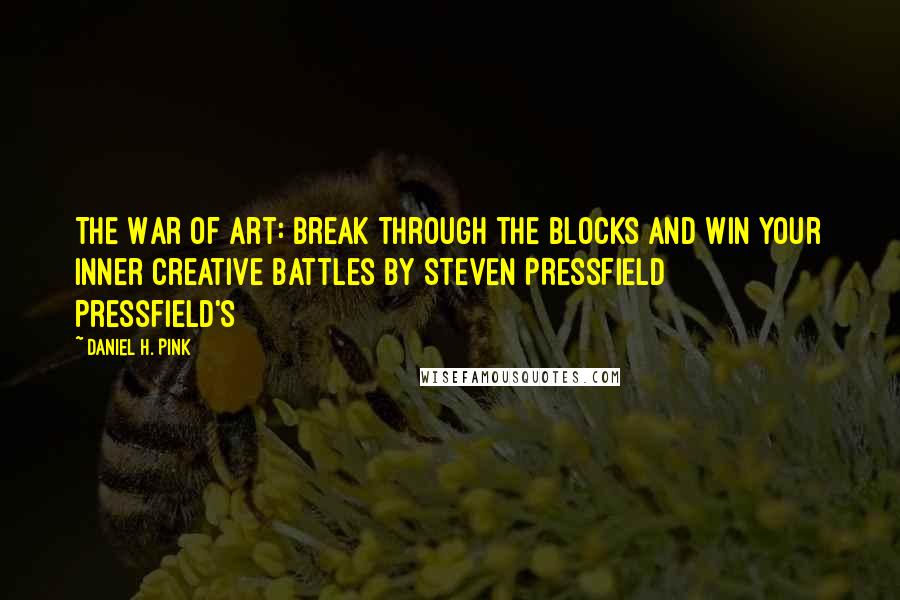 Daniel H. Pink Quotes: The War of Art: Break Through the Blocks and Win Your Inner Creative Battles BY STEVEN PRESSFIELD   Pressfield's