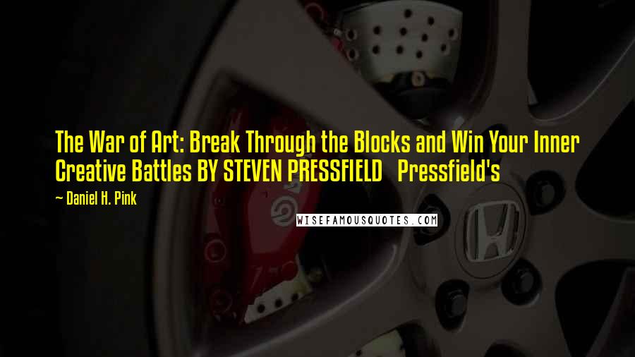 Daniel H. Pink Quotes: The War of Art: Break Through the Blocks and Win Your Inner Creative Battles BY STEVEN PRESSFIELD   Pressfield's