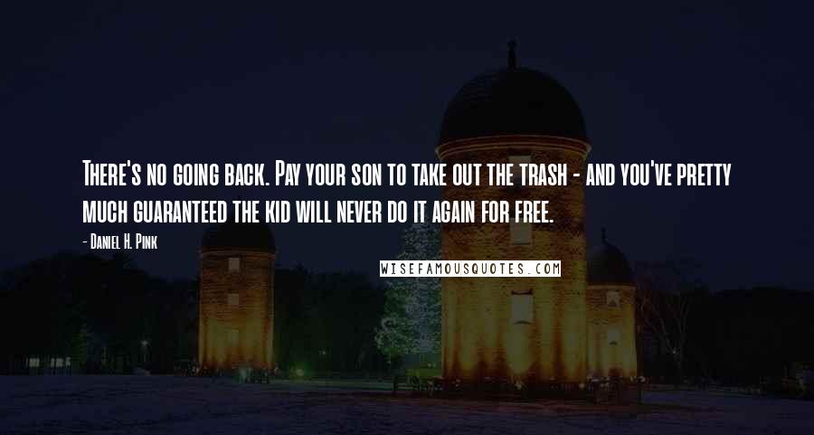 Daniel H. Pink Quotes: There's no going back. Pay your son to take out the trash - and you've pretty much guaranteed the kid will never do it again for free.