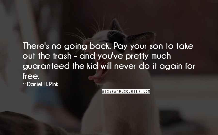 Daniel H. Pink Quotes: There's no going back. Pay your son to take out the trash - and you've pretty much guaranteed the kid will never do it again for free.