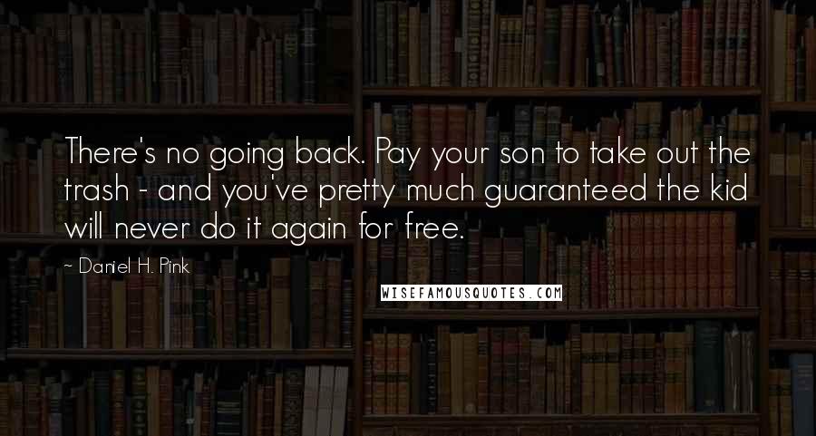 Daniel H. Pink Quotes: There's no going back. Pay your son to take out the trash - and you've pretty much guaranteed the kid will never do it again for free.