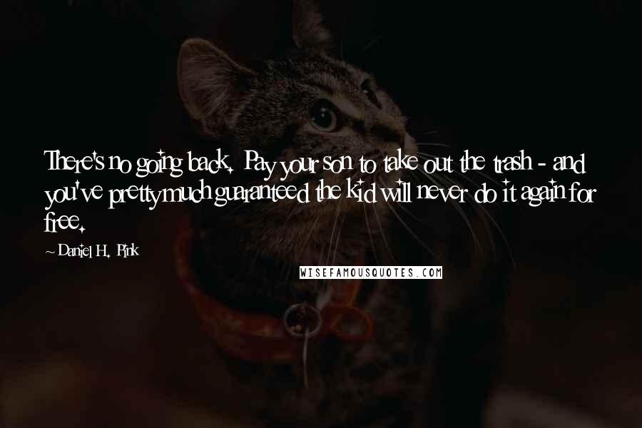 Daniel H. Pink Quotes: There's no going back. Pay your son to take out the trash - and you've pretty much guaranteed the kid will never do it again for free.