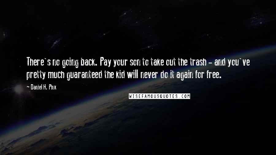 Daniel H. Pink Quotes: There's no going back. Pay your son to take out the trash - and you've pretty much guaranteed the kid will never do it again for free.