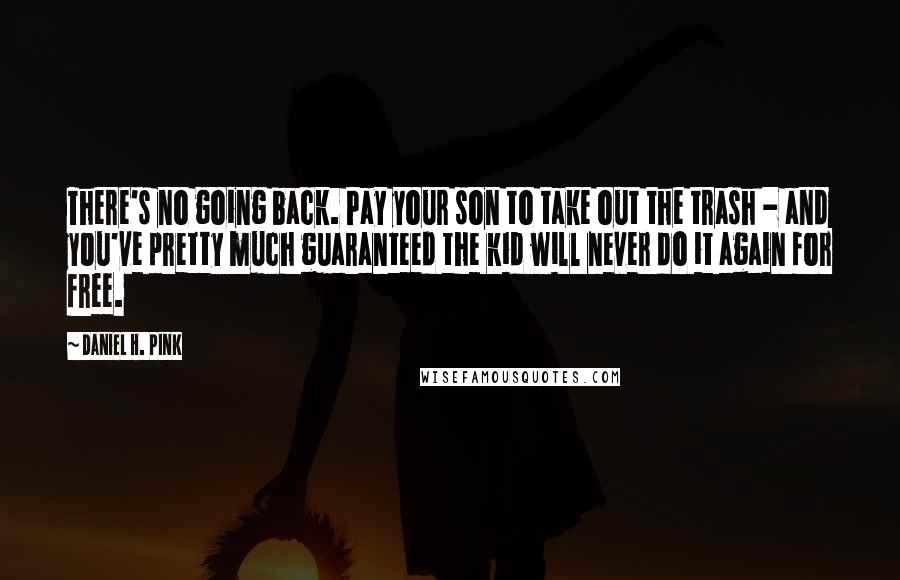 Daniel H. Pink Quotes: There's no going back. Pay your son to take out the trash - and you've pretty much guaranteed the kid will never do it again for free.