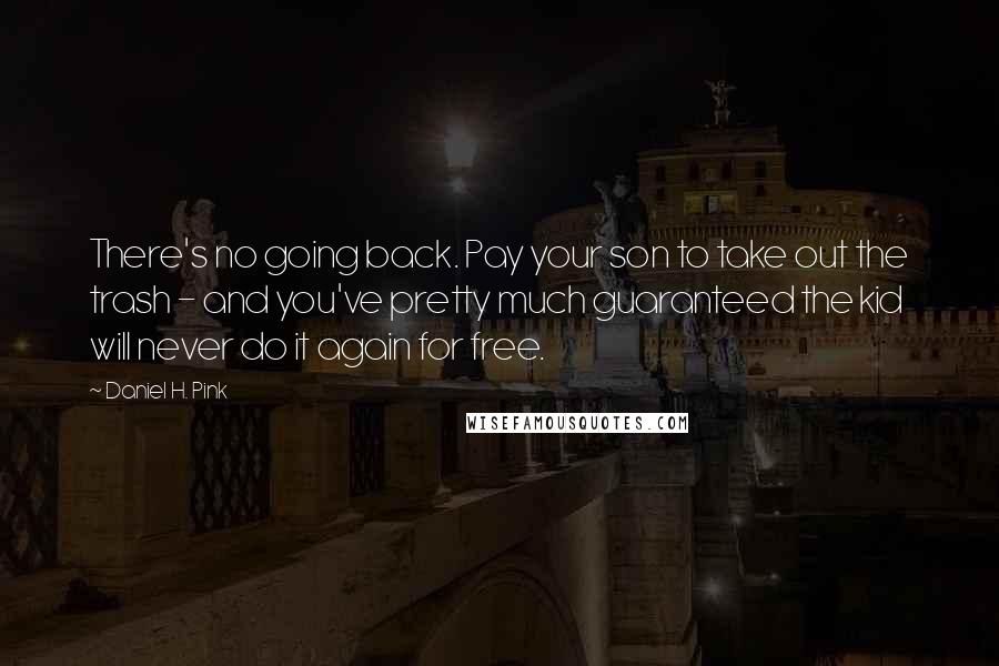 Daniel H. Pink Quotes: There's no going back. Pay your son to take out the trash - and you've pretty much guaranteed the kid will never do it again for free.