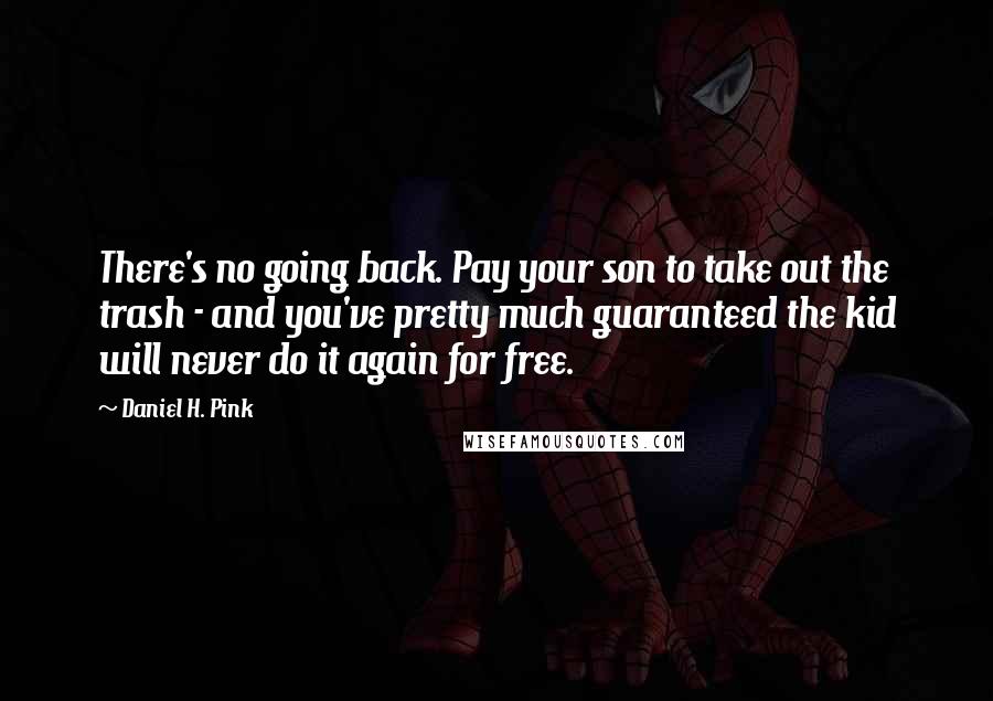 Daniel H. Pink Quotes: There's no going back. Pay your son to take out the trash - and you've pretty much guaranteed the kid will never do it again for free.
