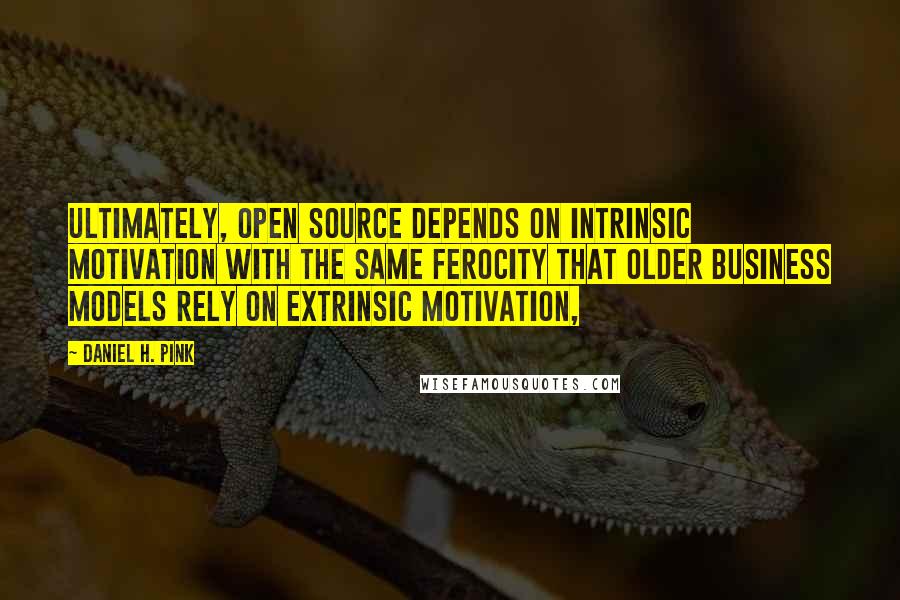 Daniel H. Pink Quotes: ultimately, open source depends on intrinsic motivation with the same ferocity that older business models rely on extrinsic motivation,