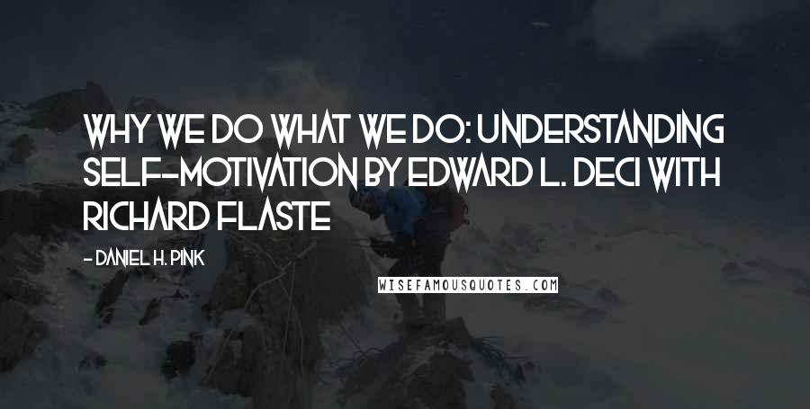 Daniel H. Pink Quotes: Why We Do What We Do: Understanding Self-Motivation BY EDWARD L. DECI WITH RICHARD FLASTE