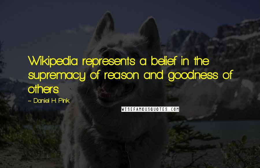 Daniel H. Pink Quotes: Wikipedia represents a belief in the supremacy of reason and goodness of others.